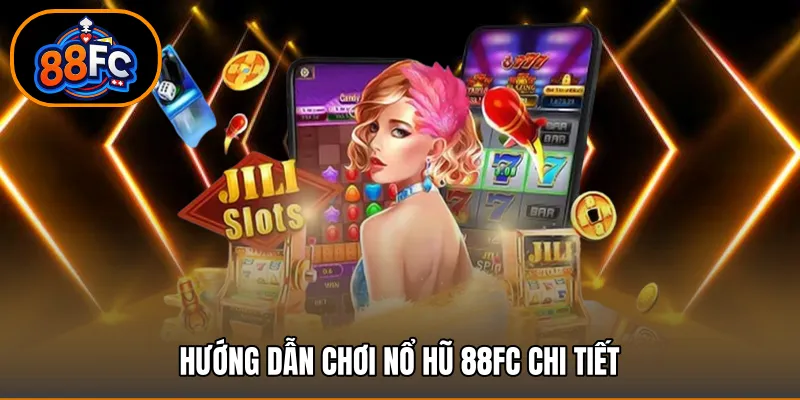 Hướng dẫn chơi nổ hũ 88FC chi tiết