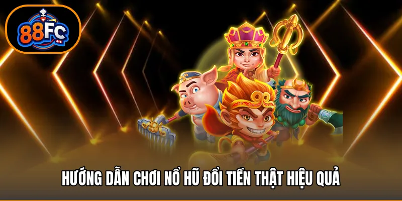 Hướng dẫn chơi nổ hũ đổi tiền thật hiệu quả