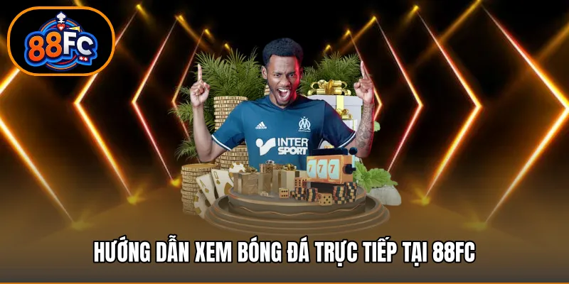 Hướng dẫn xem bóng đá trực tiếp tại 88FC