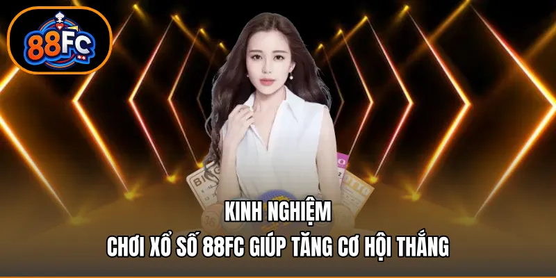 Kinh nghiệm chơi xổ số 88FC giúp tăng cơ hội thắng