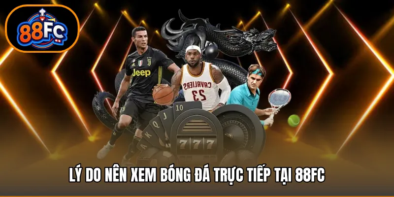 Lý do nên xem bóng đá trực tiếp tại 88FC