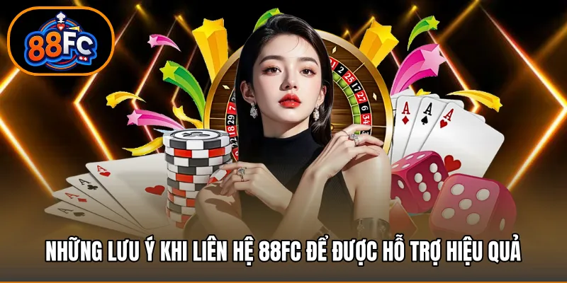 Những lưu ý khi liên hệ 88FC để được hỗ trợ hiệu quả