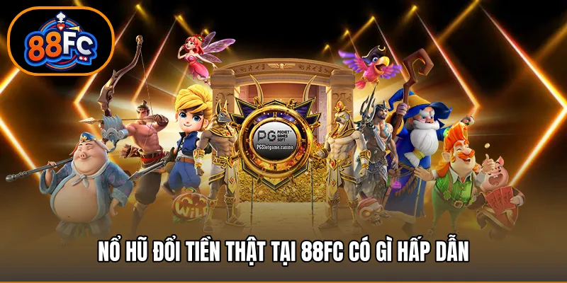 Nổ hũ đổi tiền thật tại 88FC có gì hấp dẫn