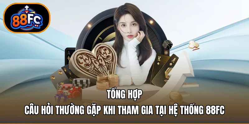 Tổng hợp câu hỏi thường gặp khi tham gia tại hệ thống 88FC