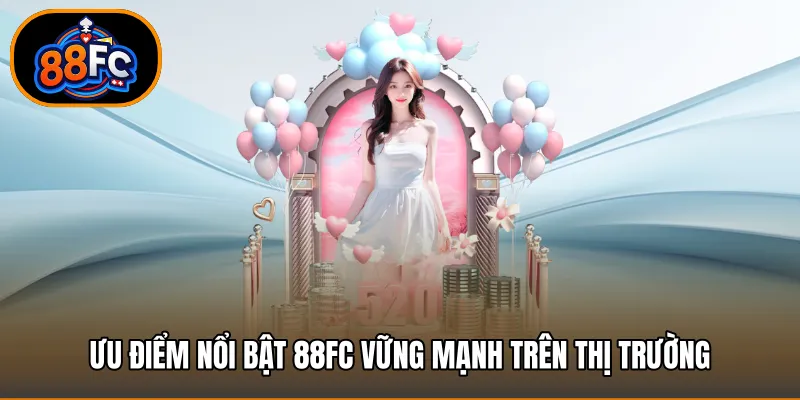 Ưu điểm nổi bật 88FC vững mạnh trên thị trường