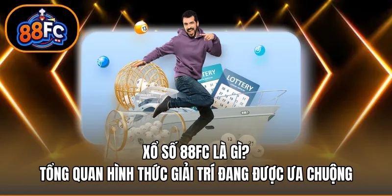 Xổ số 88FC là gì? Tổng quan hình thức giải trí đang được ưa chuộng